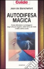 Autodifesa magica. Come difendersi e proteggersi dagli influssi negativi, dalle forze del male e dalla cattiva sorte libro