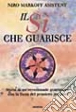 Il sì che guarisce. Storia di un'eccezionale guarigione con la forza del pensiero positivo