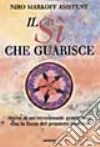 Il sì che guarisce. Storia di un'eccezionale guarigione con la forza del pensiero positivo libro