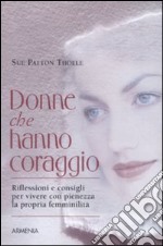 Donne che hanno coraggio. Riflessioni e consigli per vivere con pienezza la propria femminilità