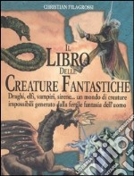 Il Libro delle creature fantastiche. Draghi, elfi, vampiri, sirene... un mondo di creature impossibili generato dalla fertile fantasia dell'uomo libro