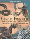 Il Libro delle creature fantastiche. Draghi, elfi, vampiri, sirene... un mondo di creature impossibili generato dalla fertile fantasia dell'uomo libro