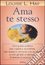 Ama te stesso. Una guida pratica per capirsi e accettarsi, per vivere in armonia con se stessi e con gli altri, e riempire d'amore la propria vita libro