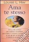 Ama te stesso. Una guida pratica per capirsi e accettarsi, per vivere in armonia con se stessi e con gli altri, e riempire d'amore la propria vita libro