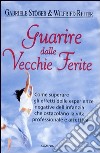 Guarire dalle vecchie ferite. Come superare gli effetti delle esperienze negative dell'infanzia che ostacolano la vita professionale e affettiva libro