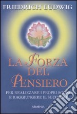 La forza del pensiero. Per realizzare i propri sogni e raggiungere il successo libro