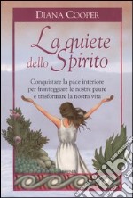 La quiete dello Spirito. Conquistare la pace interiore per fronteggiare le nostre paure e trasformare la nostra vita libro