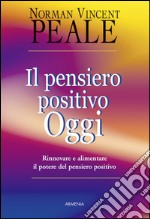 Il pensiero positivo oggi. Rinnovare e alimentare il potere del pensiero positivo libro