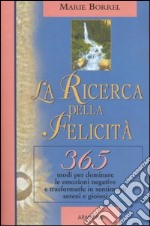 La ricerca della felicità. 365 modi per dominare le emozioni negative e trasformarle in sentimenti sereni e gioiosi libro