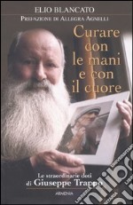 Curare con le mani e con il cuore. Le straordinarie doti di Giuseppe Trappo libro