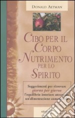 Cibo per il corpo, nutrimento per lo spirito. Suggerimenti per ritrovare giorno per giorno l'equilibrio interiore attraverso un'alimentazione consapevole