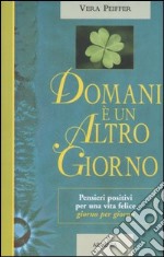 Domani è un altro giorno. Pensieri positivi per una vita felice giorno per giorno libro