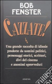 Cazzate! Una grande raccolta di idiozie prodotte da uomini politici, personaggi storici, scrittori, divi del cinema e anonimi sprovveduti libro