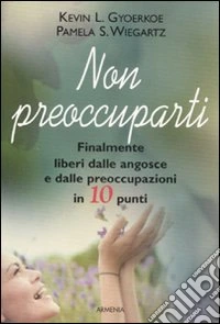 Non preoccuparti. Finalmente liberi dalle angosce e dalle preoccupazioni in 10 punti libro