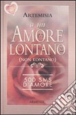 A un amore lontano (non lontano). 500 SMS d'amore libro