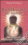 Buddhismo per mamme. Come diventare delle brave madri con l'aiuto della filosofia buddhista libro