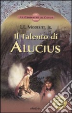 Il Talento di Alucius. Le cronache di Corus. Vol. 1 libro