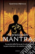 La Pratica dei mantra. Le parole della forza per la salute, la pace interiore e la crescita spirituale libro