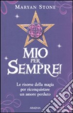 Mio per sempre! Le risorse della magia per riconquistare un amore perduto