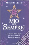 Mio per sempre! Le risorse della magia per riconquistare un amore perduto libro