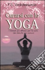 Curarsi con lo yoga. I metodi più efficaci per la cura dei disturbi più comuni libro