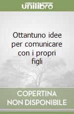 Ottantuno idee per comunicare con i propri figli libro