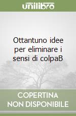 Ottantuno idee per eliminare i sensi di colpaB libro