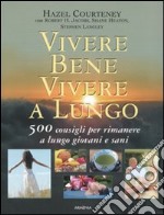 Vivere bene, vivere a lungo. 500 consigli per rimanere a lungo giovani e sani