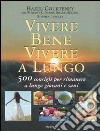 Vivere bene, vivere a lungo. 500 consigli per rimanere a lungo giovani e sani libro