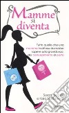 Mamme si diventa. Tutto quello che una mamma in attesa dovrebbe sapere sulla gravidanza dal concepimento al parto libro