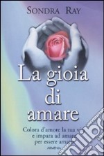 La gioia di amare. Colora la tua vita e impara ad amare per essere amato libro