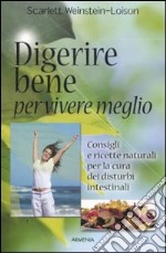 Digerire bene per vivere meglio. Consigli e ricette naturali per la cura dei disturbi intestinali