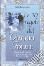 Le 10 regole del viaggio ideale. Consigli utili e pratici per muoversi e stare bene durante il viaggio