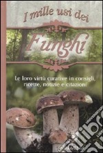 I mille usi dei funghi. Le sue virtù curative in consigli, ricette, notizie e citazioni libro