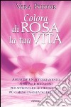 Colora di rosa la tua vita libro di Peiffer Vera