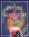 Il potere di guarigione dei colori. L'uso dei colori come terapia nella cura delle malattie libro