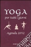 Yoga per tutti i giorni. Agenda 2012 libro