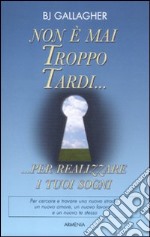 Non è mai troppo tardi... per realizzare i tuoi sogni libro