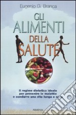 Gli alimenti della salute. Il regime dietetico ideale per prevenire le malattie e condurre una vita lunga e sana libro