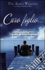 Caro figlio... I consigli di un padre ai propri figli su come affrontare le gioie e i dolori della vita libro