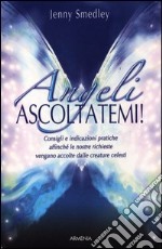 Angeli, ascoltatemi! Consigli e indicazioni pratiche affinché le nostre richieste vengano accolte dalle creature celesti