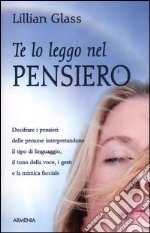 Te lo leggo nel pensiero. Decifrare i pensieri delle persone interpretandone il tipo di linguaggio, il tono della voce, i gesti e la mimica facciale libro