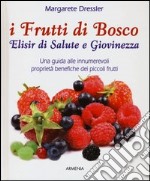 I frutti di bosco. Elisir di salute e giovinezza. Una guida alle innumerevoli proprietà benefiche dei piccoli frutti