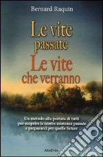 Le vite passate, le vite che verranno. Un metodo alla portata di tutti per scoprire le nostre esistenze passate e preparaci per quelle future libro