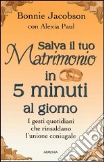 Salva il tuo matrimonio in 5 minuti al giorno. I gesti quotidiani che rinsaldano l'unione coniugale libro