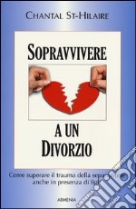 Sopravvivere a un divorzio. Come superare il trauma della separazione anche in presenza di figli