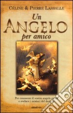 Un angelo per amico. Per conoscere il vostro angelo guida e svelare i misteri del destino libro