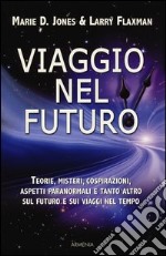 Viaggio nel futuro. Teorie, misteri, cospirazioni e aspetti paranormali sul futuro e sui viaggi nel tempo libro