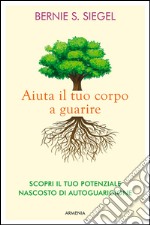 Aiuta il tuo corpo a guarire. Scopri il tuo potenziale nascosto di autoguarigione libro