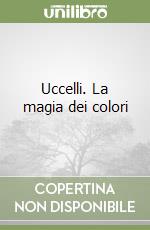 Uccelli. La magia dei colori libro